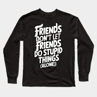 Friends don't let friends do stupid things alone Long Sleeve T-Shirt